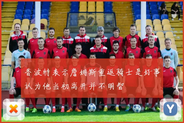 香波特表示詹姆斯重返骑士是好事认为他当初离开并不明智