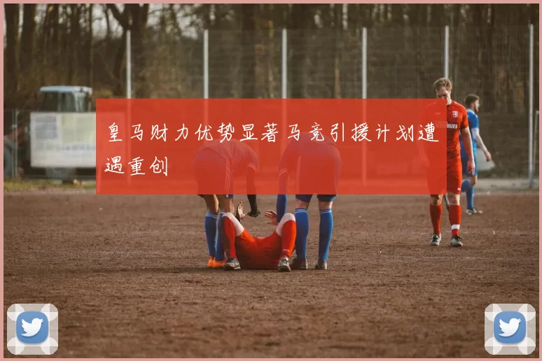 皇马财力优势显著马竞引援计划遭遇重创