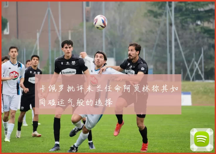 卡佩罗批评米兰任命阿莫林称其如同碰运气般的选择